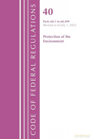 Code of Federal Regulations, Title 40 Protection of the Environment 60.1-60.499, Revised as of July 1, 2022 - Office Of The Federal Register (U.S.) [KSIĄŻKA]