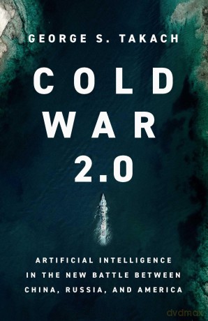 Cold War 2.0: Artificial Intelligence in the New Battle between China, Russia, and America - George S. Takach [KSIĄŻKA]