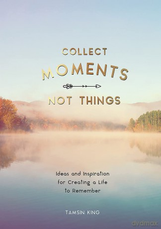 Collect Moments, Not Things: Ideas and Inspiration for Creating a Life to Remember, With Pages to Record Your Experiences - Tamsin King [KSIĄŻKA]