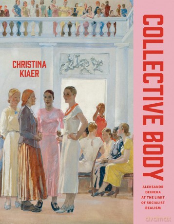 Collective Body: Aleksandr Deineka at the Limit of Socialist Realism - Christina Kiaer [KSIĄŻKA]