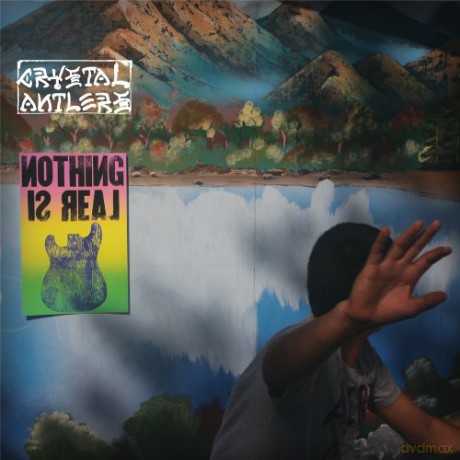 Crystal Antlers: Nothing Is Real [CD]
