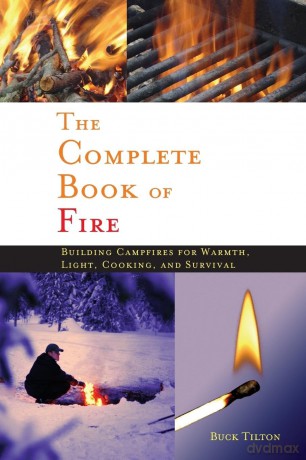 Complete Book of Fire: Building Campfires for Warmth, Light, Cooking, and Survival - Buck Tilton [KSIĄŻKA]