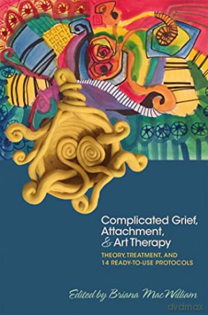 Complicated Grief, Attachment, and Art Therapy: Theory, Treatment, and 14 Ready-to-Use Protocols - Briana MacWilliam [KSIĄŻKA]