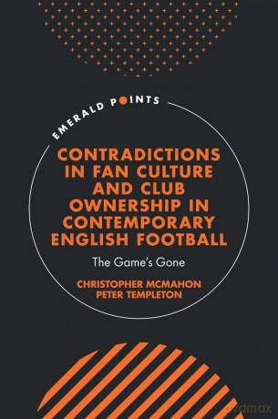 Contradictions in Fan Culture and Club Ownership in Contemporary English Football: The Game's Gone (Emerald Points) - Christopher McMahon [KSIĄŻKA]