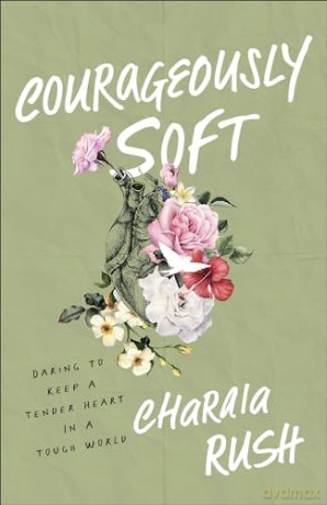 Courageously Soft: Daring to Keep a Tender Heart in a Tough World - Charaia Rush [KSIĄŻKA]
