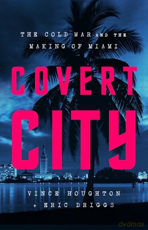 Covert City: The Cold War and the Making of Miami - Eric Driggs [KSIĄŻKA]