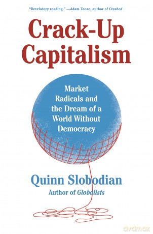 Crack-Up Capitalism: Market Radicals and the Dream of a World Without Democracy - Quinn Slobodian [KSIĄŻKA]