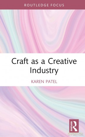 Craft as a Creative Industry (Routledge Research in the Creative and Cultural Industries) - Karen Patel [KSIĄŻKA]