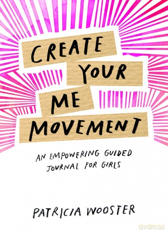 Create Your Me Movement: An Empowering Guided Journal for Girls - Patricia Wooster [KSIĄŻKA]