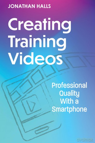 Creating Training Videos: Professional Quality With a Smartphone - Jonathan Halls [KSIĄŻKA]