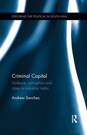 Criminal Capital: Violence, Corruption and Class in Industrial India (Exploring the Political in South Asia) - Andrew Sanchez [KSIĄŻKA]