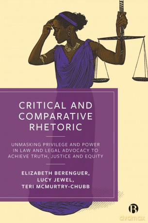 Critical and Comparative Rhetoric: Unmasking Privilege and Power in Law and Legal Advocacy to Achieve Truth, Justice, and Equity - Elizabeth Berenguer [KSIĄŻKA]