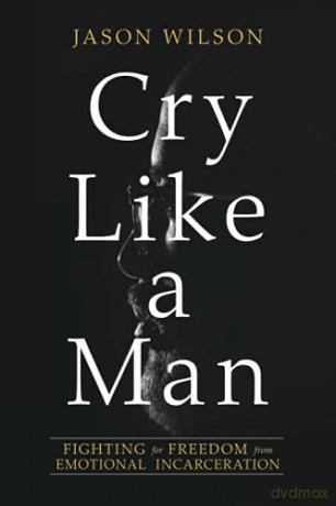 Cry Like a Man: Fighting for Freedom from Emotional Incarceration - Jason Wilson [KSIĄŻKA]
