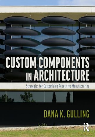Custom Components in Architecture: Strategies for Customizing Repetitive Manufacturing - Dana Gulling [KSIĄŻKA]