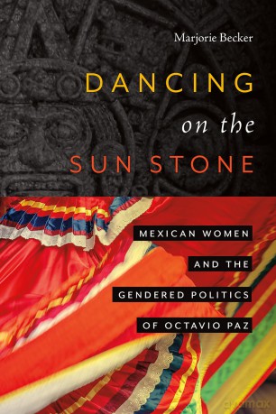 Dancing on the Sun Stone: Mexican Women and the Gendered Politics of Octavio Paz [KSIĄŻKA]