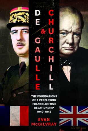 De Gaulle and Churchill: The Foundations of a Perplexing Franco-British Relationship, 1940-1946 - Evan McGilvray [KSIĄŻKA]