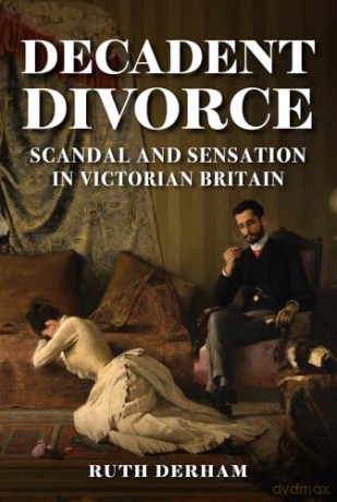 Decadent Divorce: Scandal and Sensation in Victorian Britain - Ruth Derham [KSIĄŻKA]