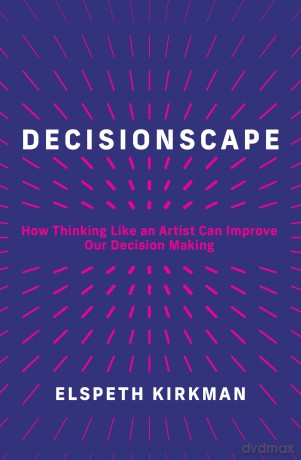 Decisionscape: How Thinking Like an Artist Can Improve Our Decision Making - Elspeth Kirkman [KSIĄŻKA]