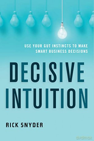 Decisive Intuition: Use Your Gut Instincts to Make Smart Business Decisions - Rick Snyder [KSIĄŻKA]