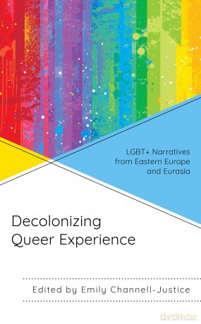 Decolonizing Queer Experience: LGBT+ Narratives from Eastern Europe and Eurasia - Emily Channell-Justice [KSIĄŻKA]