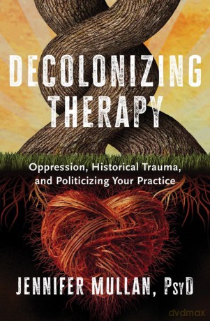 Decolonizing Therapy: Oppression, Historical Trauma, and Politicizing Your Practice - Jennifer Mullan [KSIĄŻKA]