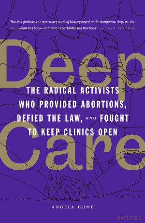 Deep Care: The Radical Activists Who Provided Abortions, Defied the Law and Fought to Keep Clinics Open - Angela Hume [KSIĄŻKA]