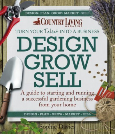 Design Grow Sell: A Guide to Starting and Running a Successful Gardening Business from Your Home (Country Living) - Sophie Davies [KSIĄŻKA]