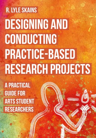 Designing and Conducting Practice-Based Research Projects: A Practical Guide for Arts Student Researchers - R. Lyle Skains [KSIĄŻKA]