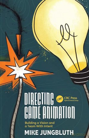 Directing Game Animation: Building a Vision and a Team with Intent - Mike Jungbluth [KSIĄŻKA]