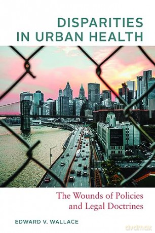 Disparities in Urban Health: The Wounds of Policies and Legal Doctrines - Edward V Wallace [KSIĄŻKA]