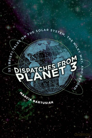Dispatches from Planet 3 - Thirty-Two (Brief) Tales on the Solar System, the Milky Way, and Beyond - Marcia Bartusiak [KSIĄŻKA]