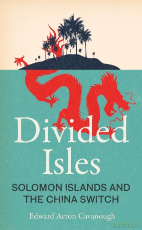Divided Isles: Solomon Islands and the China Switch - Edward Acton Cavanough [KSIĄŻKA]
