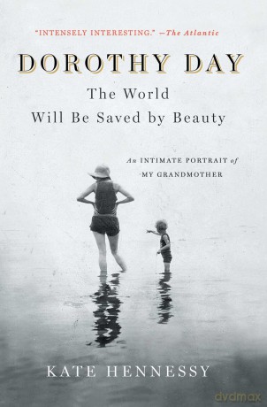 Dorothy Day: The World Will Be Saved by Beauty: An Intimate Portrait of My Grandmother - Kate Hennessy [KSIĄŻKA]