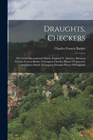 Draughts, Checkers: The Great International Match: England V. America, Between Charles Francis Barker (champion Checker-player Of America) And James Smith (champion Draught-player Of England) - Charles Francis Barker [KSIĄŻKA]
