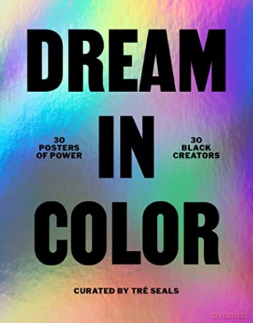 Dream in Color: 30 Posters of Power by 30 Black Creatives: 30 Posters of Power, 30 Black Creatives - Tre Seals [KSIĄŻKA]