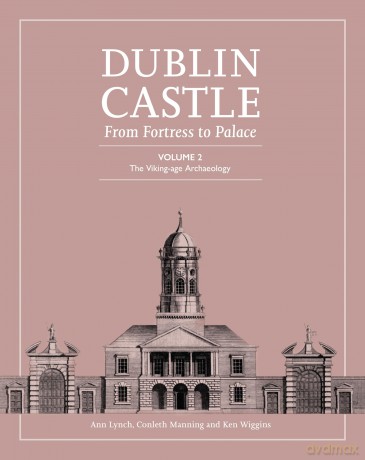 Dublin Castle: From Fortress to Palace: Volume 2 - The Viking-Age Archaeology (Dublin Castle: From Palace to Fortress) - Ann Lynch [KSIĄŻKA]