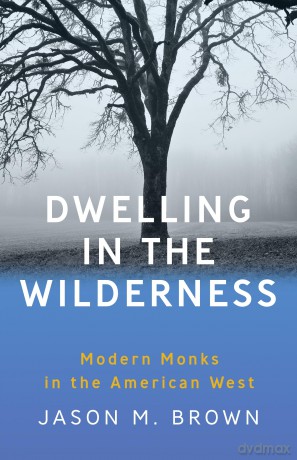 Dwelling in the Wilderness: Modern Monks in the American West - Jason M. Brown [KSIĄŻKA]