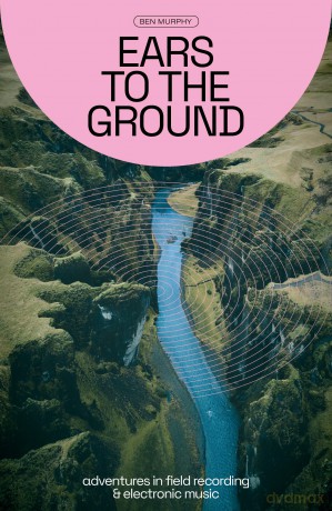 Ears to the Ground: Adventures in Field Recording and Electronic Music - Ben Murphy [KSIĄŻKA]