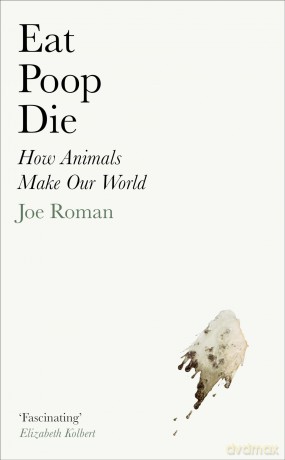 Eat, Poop, Die: How Animals Make Our World - Joe Roman [KSIĄŻKA]