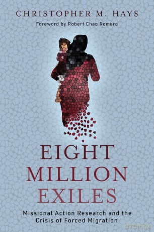 Eight Million Exiles: Missional Action Research and the Crisis of Forced Migration - Christopher M Hays [KSIĄŻKA]