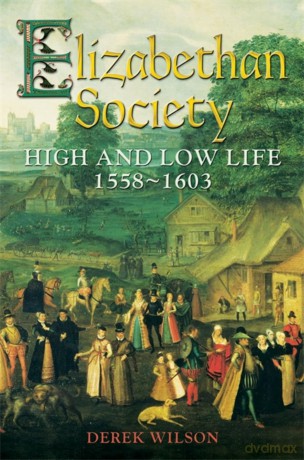 Elizabethan Society: High and Low Life, 1558-1603 - Derek Wilson [KSIĄŻKA]