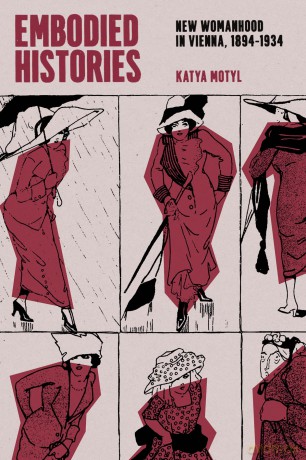 Embodied Histories: New Womanhood in Vienna, 1894-1934 - Katya Motyl [KSIĄŻKA]