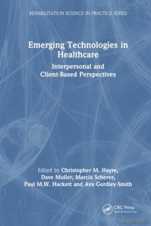 Emerging Technologies in Healthcare: Interpersonal and Client Based Perspectives (Rehabilitation Science in Practice Series) - Christopher M. Hayre [KSIĄŻKA]
