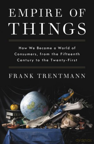 Empire of Things: How We Became a World of Consumers, from the Fifteenth Century to the Twenty-First - Frank Trentmann [KSIĄŻKA]