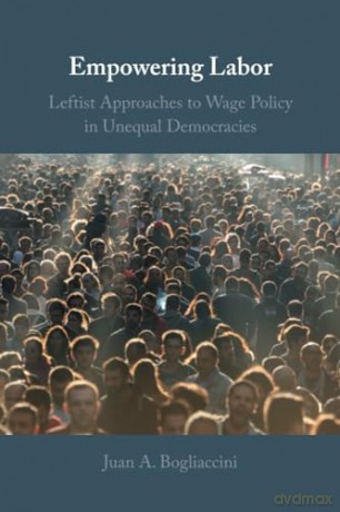 Empowering Labor: Leftist Approaches to Wage Policy in Unequal Democracies - Juan A. Bogliaccini [KSIĄŻKA]