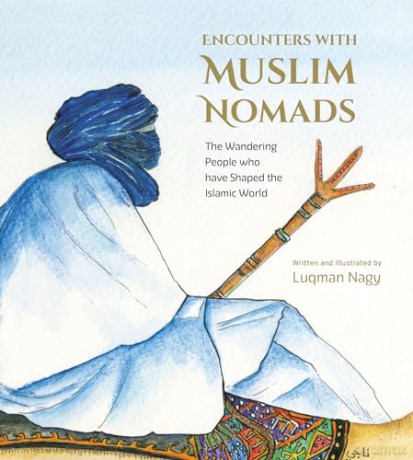 Encounters with Muslim Nomads: The Wandering People who have Shaped the Islamic World - Luqman Nagy [KSIĄŻKA]