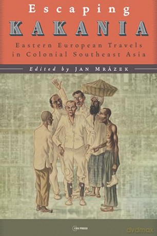 Escaping Kakania: Eastern European Travels in Colonial Southeast Asia - Jan Mrázek [KSIĄŻKA]
