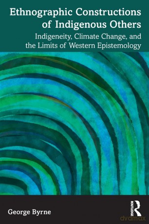Ethnographic Constructions of Indigenous Others: Indigeneity, Climate Change, and the Limits of Western Epistemology - George Byrne [KSIĄŻKA]