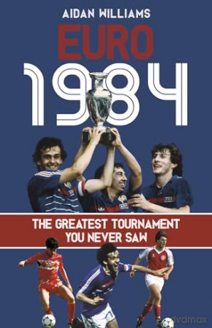Euro 1984: The Greatest Tournament You Never Saw - Aidan Williams [KSIĄŻKA]