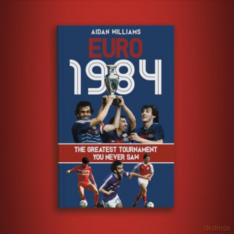 Euro 1984: The Greatest Tournament You Never Saw - Aidan Williams [KSIĄŻKA]